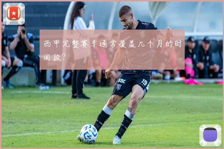 西甲完整赛季通常覆盖几个月的时间段？