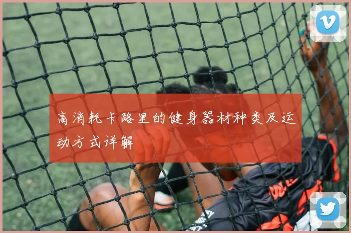 高消耗卡路里的健身器材种类及运动方式详解