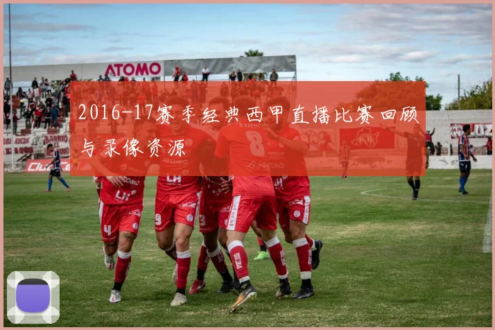 2016-17赛季经典西甲直播比赛回顾与录像资源