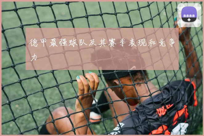 德甲最强球队及其赛季表现和竞争力