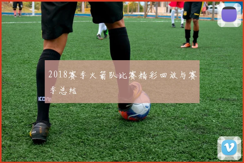 2018赛季火箭队比赛精彩回放与赛季总结