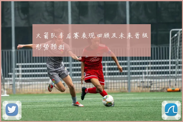 火箭队季后赛表现回顾及未来晋级形势预测