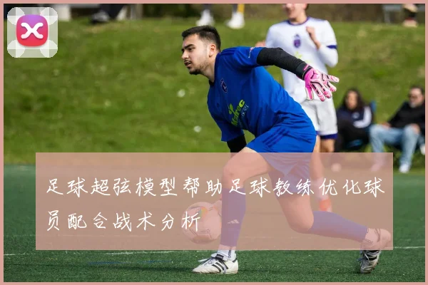足球超弦模型帮助足球教练优化球员配合战术分析