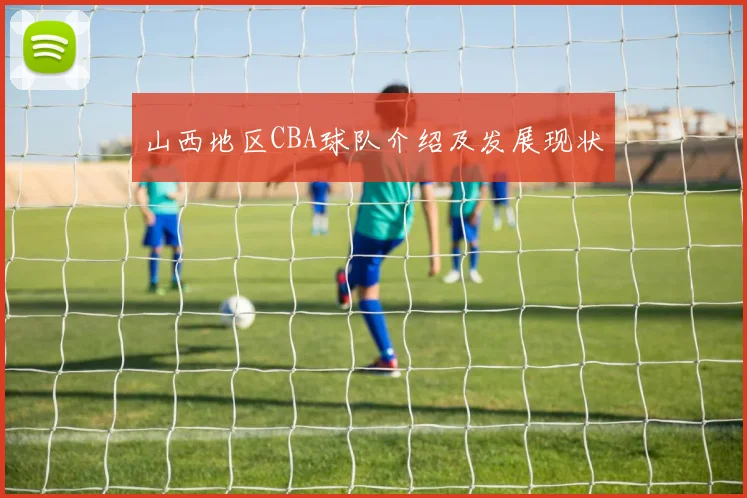 山西地区CBA球队介绍及发展现状